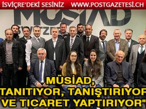 MÜSİAD İSVİÇRE "Tanıtıyor, Tanıştırıyor ve Ticaret yaptırıyor"