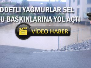 ŞİDDETLİ YAĞMURLAR SEL VE SU BASKINLARINA YOL AÇTI