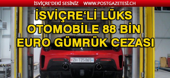 İsviçre'li Lüks otomobile 88 bin Euro gümrük cezası