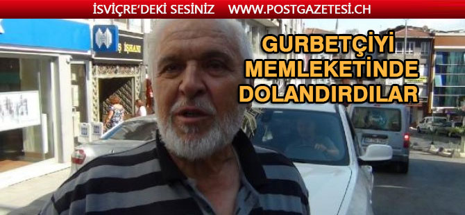 Gurbetçiyi memleketinde dolandırdılar