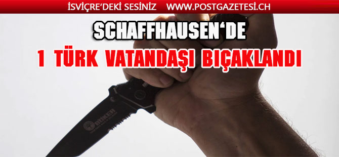 Schaffhausen'de Türk Vatandaşı bıçaklandı