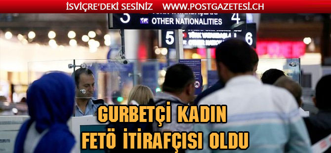 Gurbetçi kadın FETÖ itirafçısı oldu