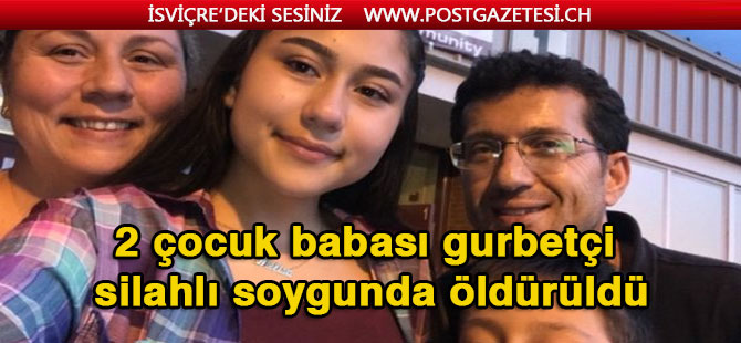 2 çocuk babası gurbetçi silahlı soygunda öldürüldü