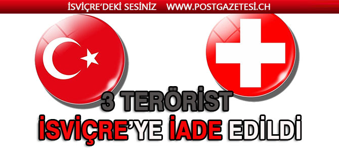 3 İSVİÇRE’Lİ TERÖRİST İSVİÇRE'YE İADE EDİLDİ