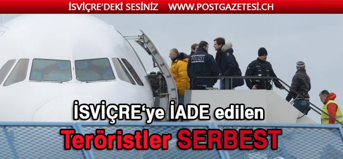 İSVİÇRE’YE İADE EDİLEN TERÖRİSTLER SERBEST