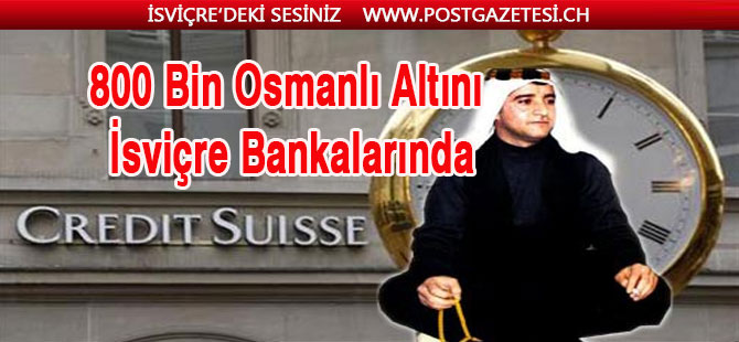 800 Bin Osmanlı Altını İsviçre Bankalarında