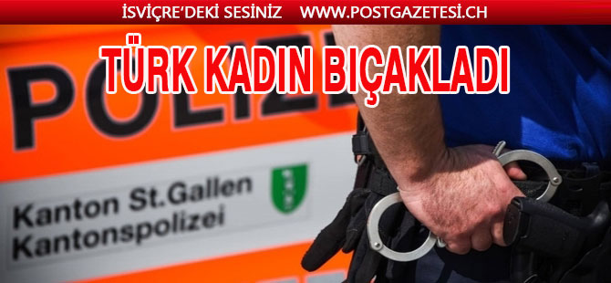 ST.GALLEN’DE TÜRK KADIN BIÇAKLADI