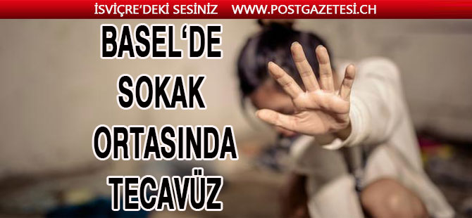 BASEL’DE SOKAK ORTASINNDA TECAVÜZ