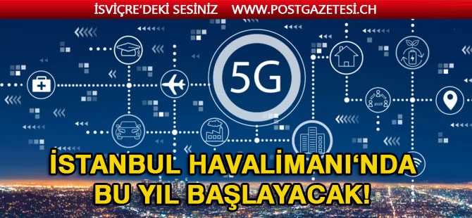 5G İstanbul Havalimanı'nda uygulanmaya başlıyor