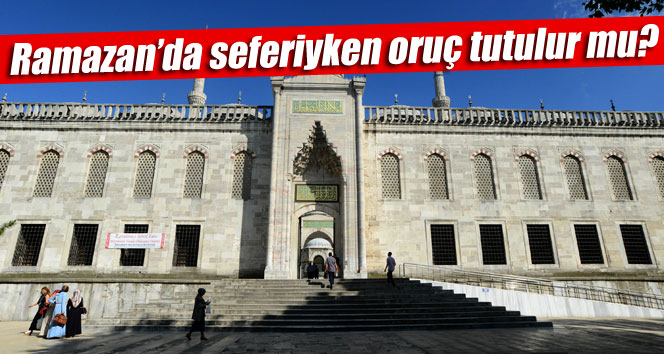 Ramazan'da seferiyken oruç tutulur mu?