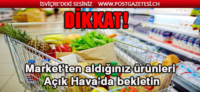 DİKKAT! Market’ten aldığınız ürünleri Açık Hava’da bekletin