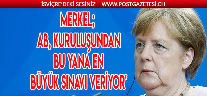 Merkel'e göre AB, kuruluşundan bu yana en büyük sınavla karşı karşıya