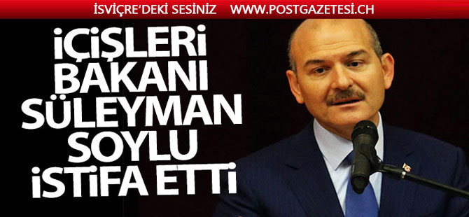 İçişleri Bakanı Soylu, istifa etti