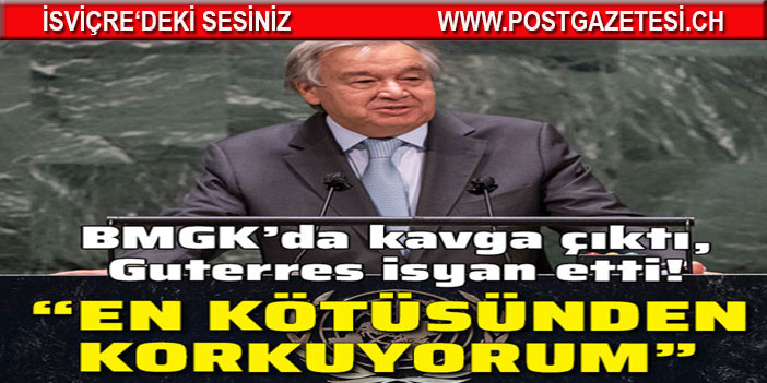 Guterres isyan etti: En kötüsünden korkuyorum