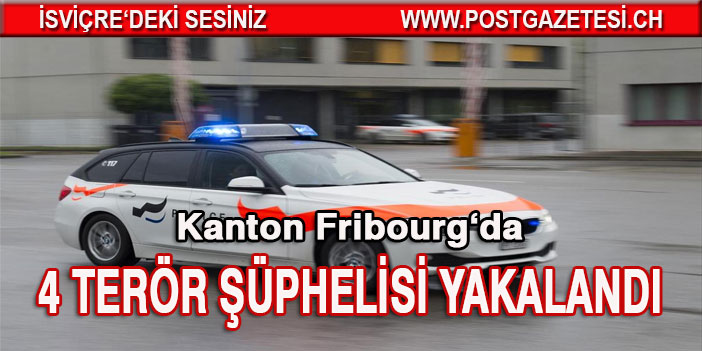 Kanton Fribourg'da 4 Kişi Terör şüphesi ile yakalandı