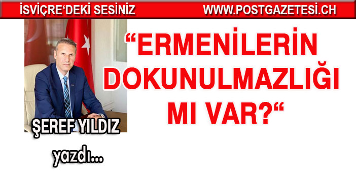 Şeref Yıldız yazdı... Ermenilerin dokunulmazlığı mı var?