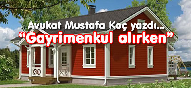 Avukat Mustafa Koç yazdı.. "Gayrimenkul alırken"