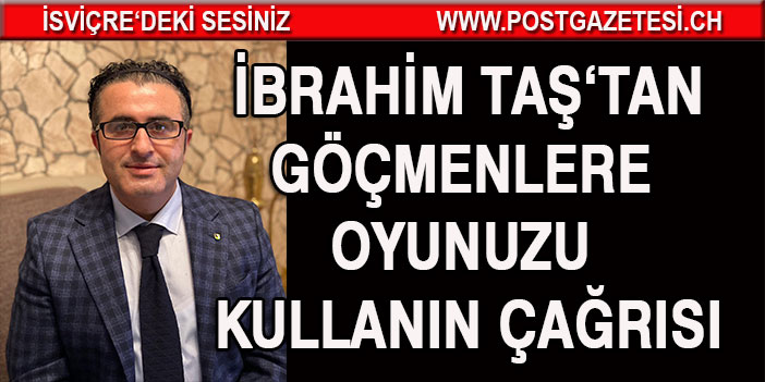 İBRAHİM TAŞ’DAN GÖÇMENLERE OYUNUNUZU KULLANIN ÇAĞRISI 