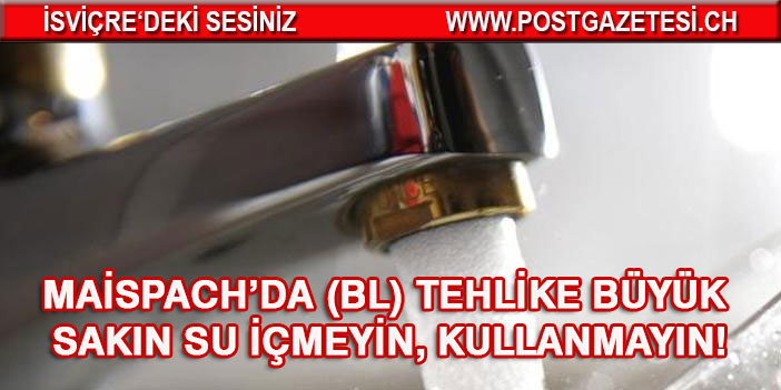 MAİSPACH’DA (BL) TEHLİKE BÜYÜK: SAKIN SU İÇMEYİN, KULLANMAYIN!