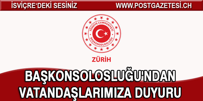 ZÜRİH BAŞKONSOLOSLUĞU'NDAN VATANDAŞLARIMIZA DUYURU