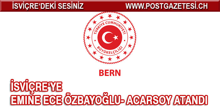 BERN BÜYÜKELÇİLİĞİNE EMİNE ECE ÖZBAYOĞLU ACARSOY ATANDI