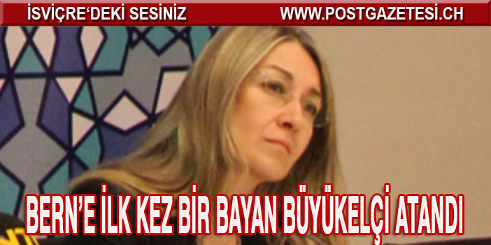 BERN BÜYÜKELÇİLİĞİNE İLK KEZ BİR KADIN ATANDI