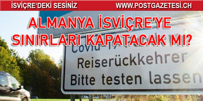 ALMANYA İSVİÇRE’YE SINIRLARI KAPATACAK MI?