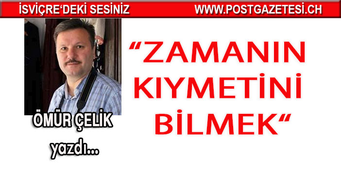 Ömür Çelik : Zamanın kıymetini bilmek