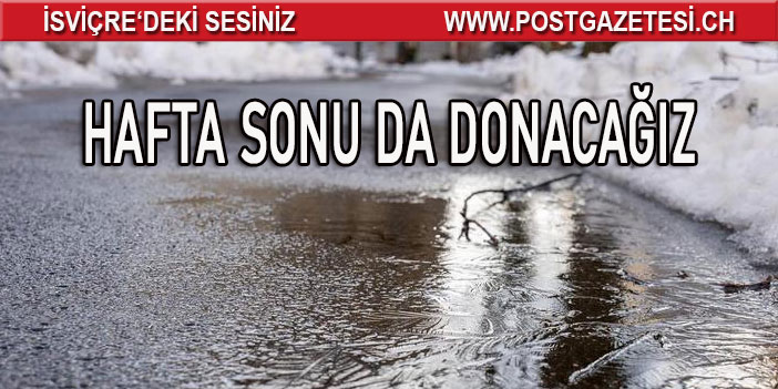 İSVİÇRE DONUYOR / HAFTA SONU DA DONACAĞIZ