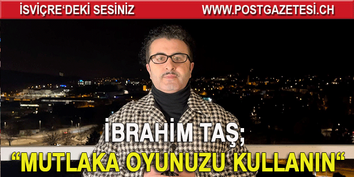 İBRAHİM TAŞ; MUTLAKA OYUNUZU KULLANIN