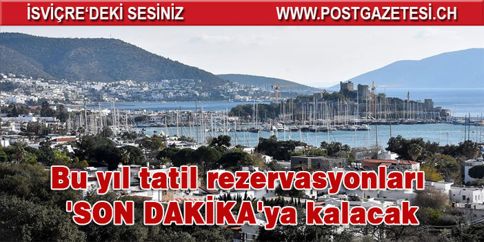 Bu yıl tatil rezervasyonları 'son dakika'ya kalacak