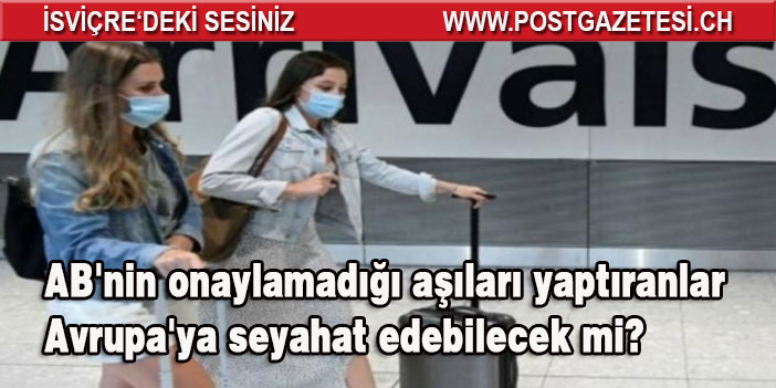 AB'nin onaylamadığı aşıları yaptıranlar Avrupa'ya seyahat edebilecek mi?