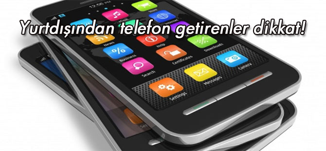 Yurtdışından telefon getirenler dikkat!