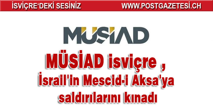 MÜSİAD İsviçre , İsrail'in Mescid-i Aksa'ya saldırılarını kınadı