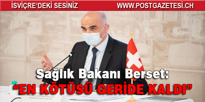 Sağlık Bakanı Alain Berset: “EN KÖTÜSÜ GERİDE KALDI”