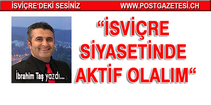 İBRAHİM TAŞ YAZDI: İSVİÇRE SİYASETİNDE AKTİF OLALIM