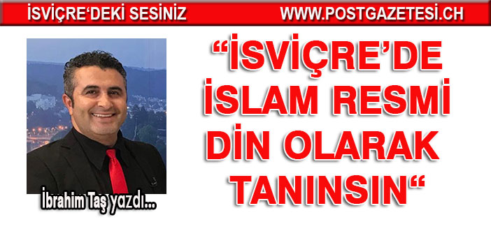 İBRAHİM TAŞ YAZDI: İSVİÇRE’DE İSLAM RESMİ DİN OLARAK TANINSIN