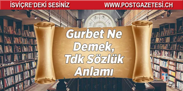 Gurbet Ne Demek, Tdk Sözlük Anlamı Nedir? Gurbetçi Kime Denir?