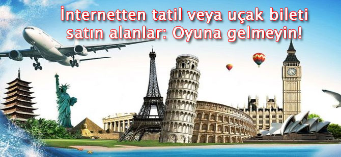 İnternetten tatil veya uçak bileti satın alanlar: Oyuna gelmeyin!