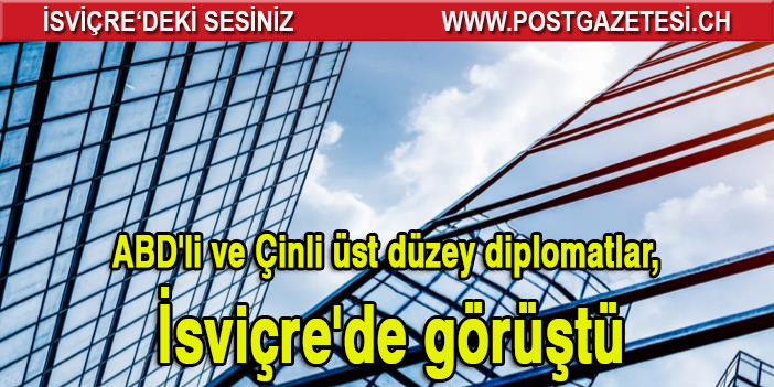 ABD'li ve Çinli üst düzey diplomatlar, İsviçre'de görüştü