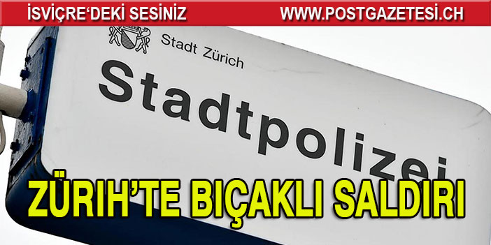 Zürih’te bıçaklı saldırı