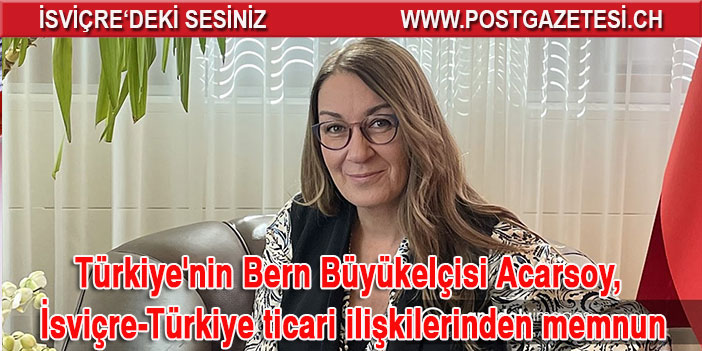 Türkiye'nin Bern Büyükelçisi Acarsoy, İsviçre-Türkiye ticari ilişkilerinden memnun