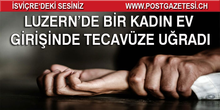 LUZERN’DE BİR KADIN EV GRİŞİNDE TECAVÜZE UĞRADI