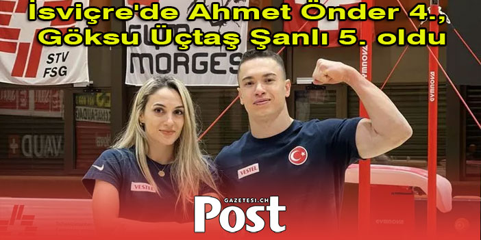 İsviçre'de Ahmet Önder 4., Göksu Üçtaş Şanlı 5. oldu