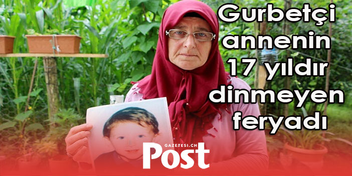 Gurbetçi annenin 17 yıldır dinmeyen feryadı: Ahh kuzum nerelerdesin!