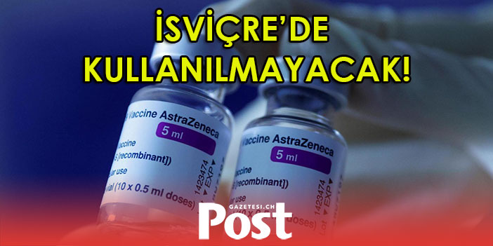 İsviçre ‘de  AstraZeneca aşısı kullanılmayacak