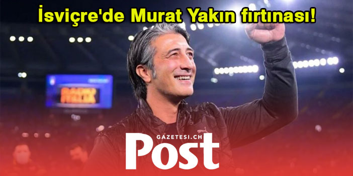 İsviçre'de Murat Yakın fırtınası!