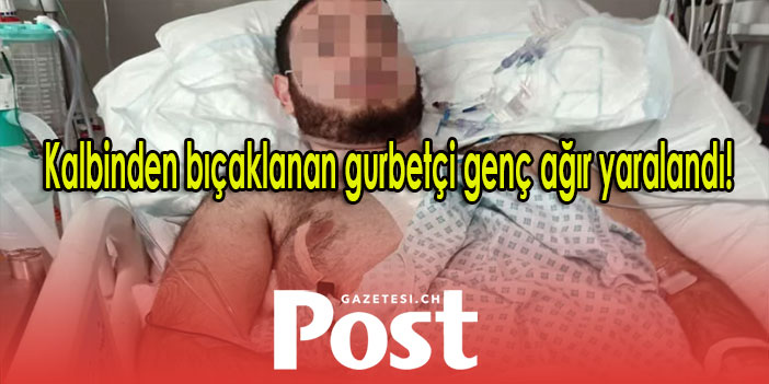 Kalbinden bıçaklanan gurbetçi genç ağır yaralandı!