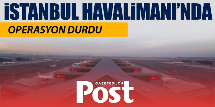 İstanbul Havalimanı'nda operasyon durdu