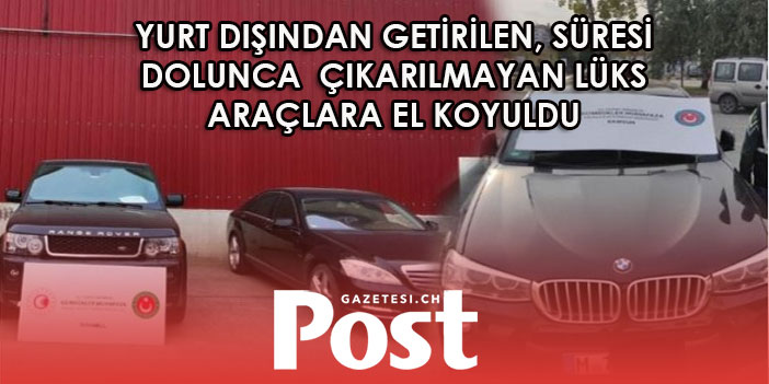 Yurt dışından getirilen, süresi dolunca çıkarılmayan lüks araçlara el koyuldu